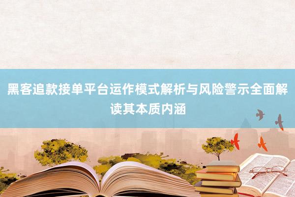 黑客追款接单平台运作模式解析与风险警示全面解读其本质内涵