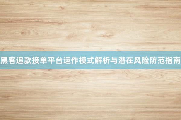 黑客追款接单平台运作模式解析与潜在风险防范指南