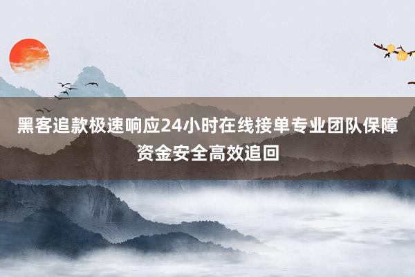 黑客追款极速响应24小时在线接单专业团队保障资金安全高效追回