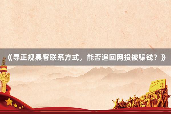 《寻正规黑客联系方式，能否追回网投被骗钱？》