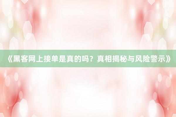 《黑客网上接单是真的吗？真相揭秘与风险警示》
